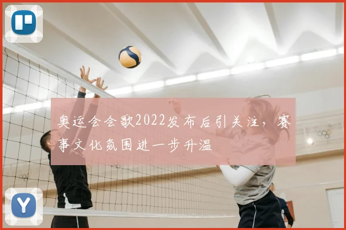 奥运会会歌2022发布后引关注，赛事文化氛围进一步升温