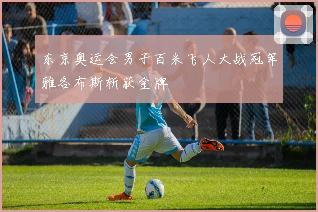 东京奥运会男子百米飞人大战冠军雅各布斯斩获金牌