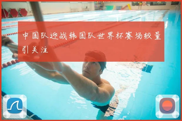 中国队迎战韩国队世界杯赛场较量引关注