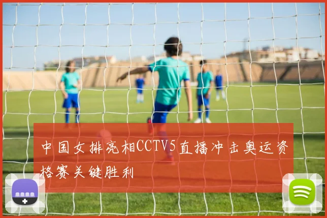 中国女排亮相CCTV5直播冲击奥运资格赛关键胜利