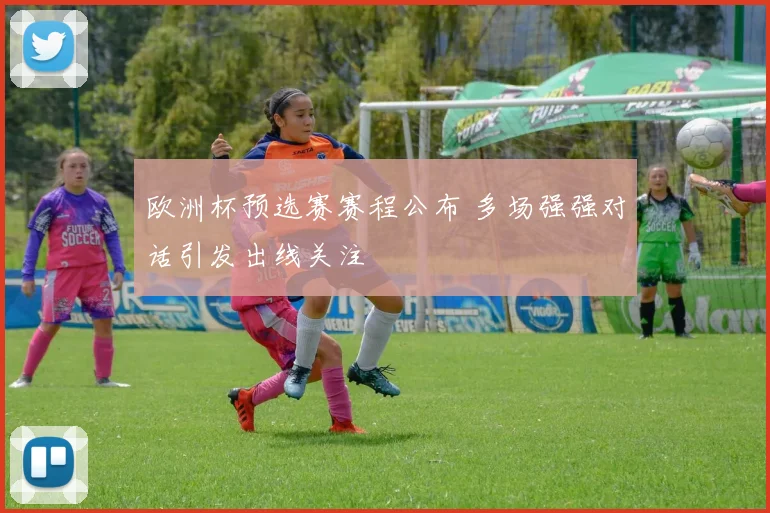 欧洲杯预选赛赛程公布 多场强强对话引发出线关注