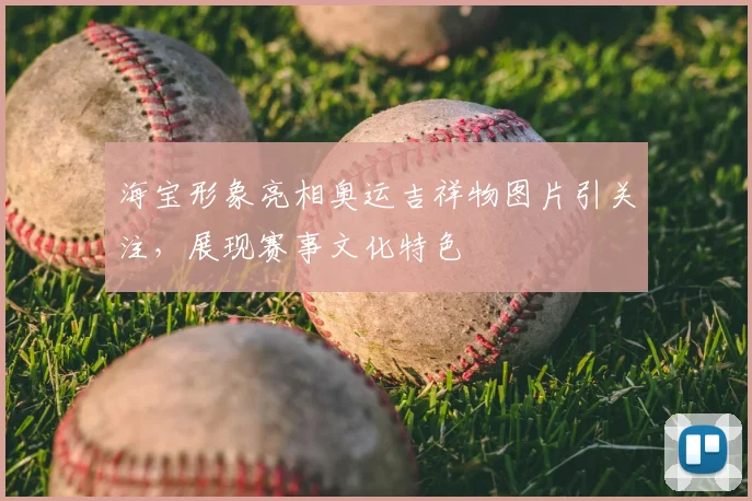 海宝形象亮相奥运吉祥物图片引关注,展现赛事文化特色