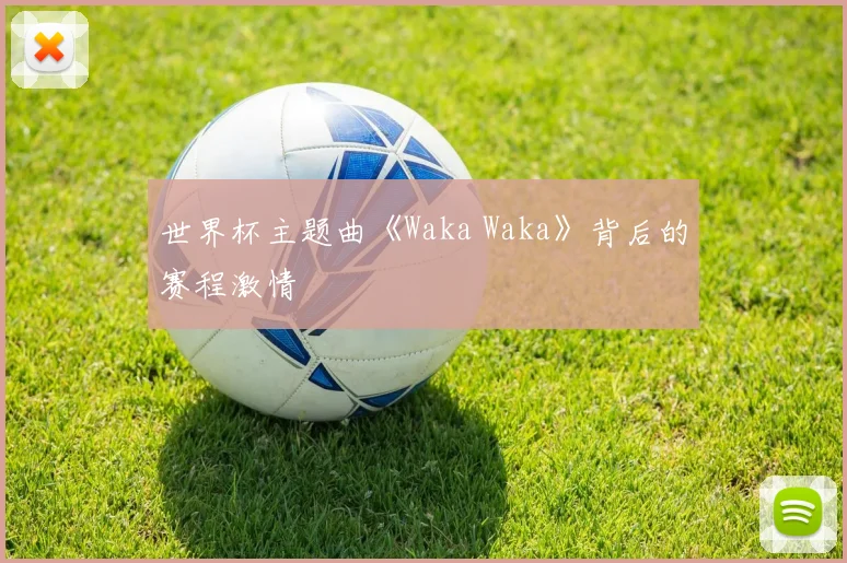 世界杯主题曲《Waka Waka》背后的赛程激情