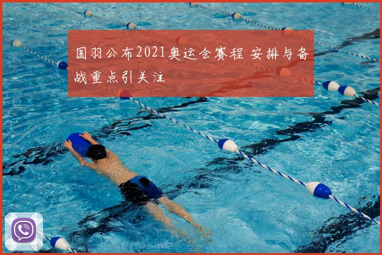 国羽公布2021奥运会赛程 安排与备战重点引关注
