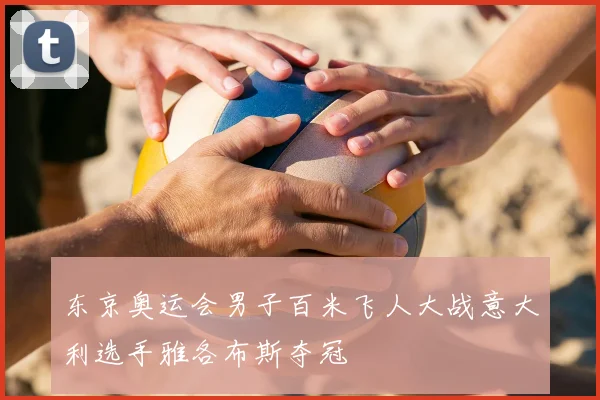 东京奥运会男子百米飞人大战意大利选手雅各布斯夺冠