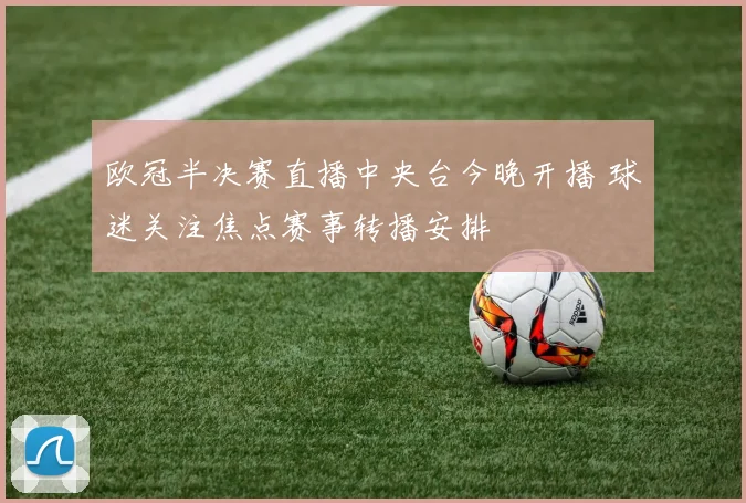欧冠半决赛直播中央台今晚开播 球迷关注焦点赛事转播安排