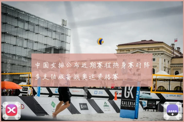 中国女排公布近期赛程热身赛对阵多支劲旅备战奥运资格赛