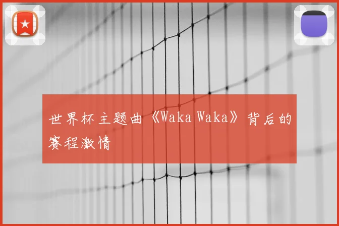 世界杯主题曲《Waka Waka》背后的赛程激情