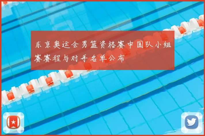 东京奥运会男篮资格赛中国队小组赛赛程与对手名单公布
