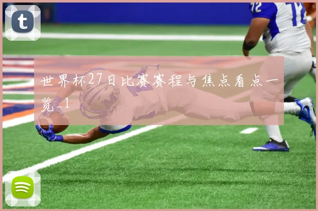 世界杯27日比赛赛程与焦点看点一览_1