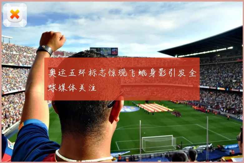 奥运五环标志惊现飞蛾身影引发全球媒体关注