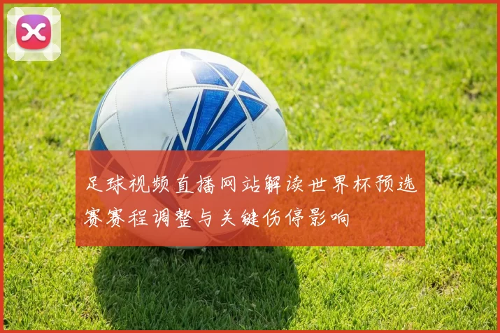 足球视频直播网站解读世界杯预选赛赛程调整与关键伤停影响